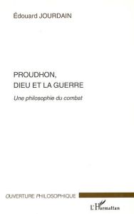 Proudhon , Dieu et la guerre : une philosophie du combat - Jourdain Edouard
