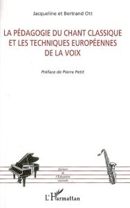 La pédagogie du chant classique et les techniques européennes de la voix - Ott Jacqueline - Ott Bertrand - Petit Pierre