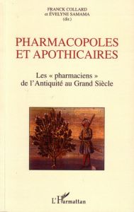 Pharmacopoles et apothicaires. Les "pharmaciens de l'Antiquité au Grand Siècle - Collard Franck - Samama Evelyne