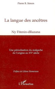 La langue des ancêtres (Ny Fitenin-dRazana). Une périodisation du malgache de l'origine au XVe siècl - Simon Pierre - Ramarosoa Liliane