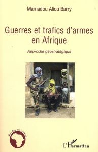 Guerres et trafics d'armes en Afrique. Approche géostratégique - Aliou Barry Mamadou