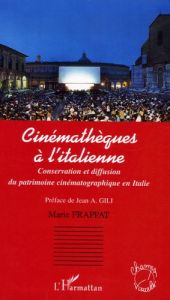 Cinémathèques à l'italienne. Conservation et diffusion du patrimoine cinématographique en Italie - Frappat Marie - Gili Jean Antoine