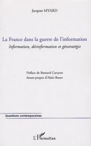 La France dans la guerre de l'information. Information, désinformation et géostratégie - Myard Jacques - Carayon Bernard - Bauer Alain