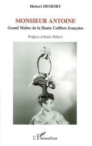Monsieur Antoine. Grand Maître de la Haute Coiffure française - Demory Hubert