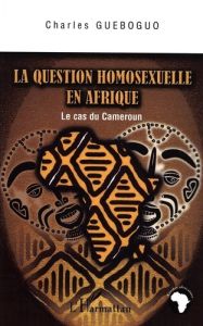 La question homosexuelle en Afrique : le cas du Cameroun - Gueboguo Charles