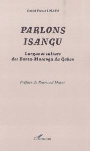 Parlons isangu. Langue et culture des Bantu-Masangu du Gabon - Idiata Daniel Franck - Mayer Raymond
