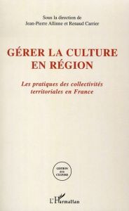 Gérer la culture en région. Les pratiques des collectivités territoriales en France - Allinne Jean-Pierre - Carrier Renaud