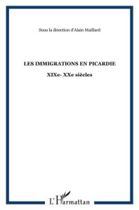 Les immigrations en Picardie. XIXe-XXe siècles - Maillard Alain