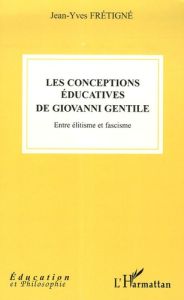 Les conceptions éducatives de Giovanni Gentile. Entre élitisme et fascisme - Frétigné Jean-Yves