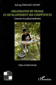 Organisation du travail et développement des compétences. Construire la professionnalisation - Fernagu-Oudet Solveig - Develay Michel