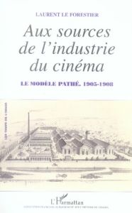 Aux sources de l'industrie du cinéma. Le modèle Pathé, 1905-1908 - Le Forestier Laurent