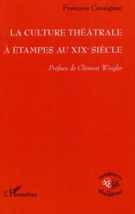 La culture théatrale à Etampes au XIXème siècle - Cavaignac François - Wingler Clément