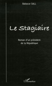Le Stagiaire. Roman d'un président de la République - Sall Babacar