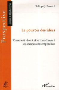 Le pouvoir des idées. Comment vivent et se transforment les sociétés contemporaines - Bernard Philippe
