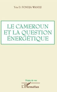 Le Cameroun et la question énergétique. Analyse, bilan et perspectives - Fondja Wandji Yris