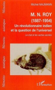 M.N. Roy (1887-1954) Un révolutionnaire indien et la question de l'universel. Le chat et les vaches - Naumann Michel