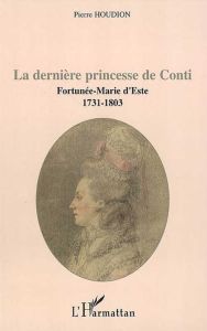 La dernière princesse de Conti. Fortunée-Marie d'Este, 1731-1803 - Houdion Pierre