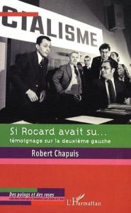 Si Rocard avait su... Témoignage sur la deuxième gauche - Chapuis Robert