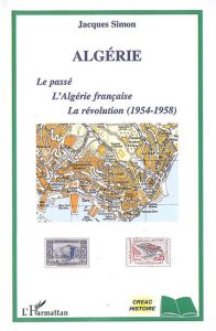 Algérie. Le passé, l'Algérie française, la révolution (1954-1958) - Simon Jacques
