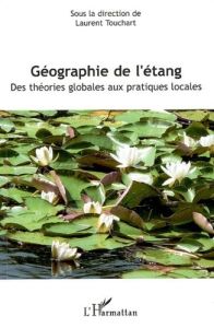 Géographie de l'étang. Des théories globales aux pratiques locales - Touchart Laurent