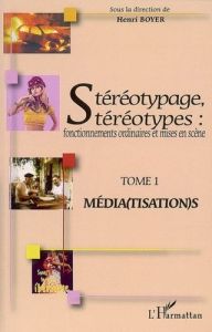 Stéréotypage, stéréotypes : fonctionnements ordinaires et mises en scène. Tome 1, Média(tisation)s - Boyer Henri