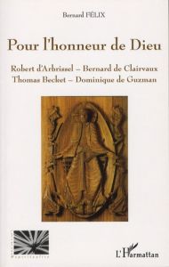Pour l'honneur de Dieu. Robert d'Arbrissel, Bernard de Clairvaux, Thomas Becket, Dominique de Guzman - Félix Bernard
