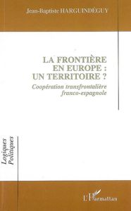 La frontière en Europe: un territoire? Coopération transfrontalière franco-espagnole - Harguindéguy Jean-Baptiste - Keating Michael