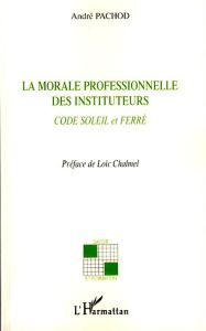 La morale professionnelle des instituteurs. Code Soleil et Ferré - Pachod André - Chalmel Loïc