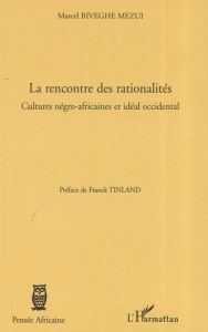 La rencontre des rationalités. Cultures négro-africaines et idéal occidental - Biveghe Mezui Marcel - Tinland Franck