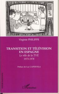 Transition et télévision en Espagne. Le rôle de la TVE 1973-1978 - Philippe Virginie - Capdevila Luc