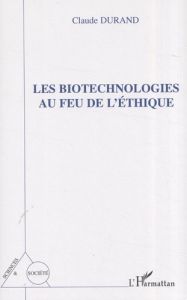 Les biotechnologies au feu de l'éthique - Durand Claude