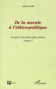 De la morale à l'éthico-politique. En quête d'une philosophie pratique, volume 2 - Jacob André