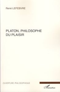 Platon, philosophe du plaisir - Lefebvre René