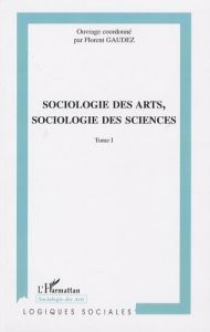 Sociologie des arts, sociologie des sciences. Tome 1 - Gaudez Florent