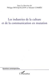 Les industries de la culture et de la communication en mutation - Bouquillion Philippe - Combès Yolande