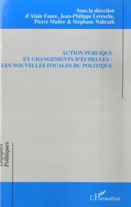 Action publique et changements d'échelles : les nouvelles focales du politique - Faure Alain - Leresche Jean-Philippe - Muller Pier