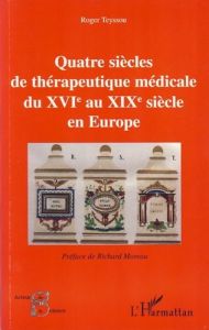 Quatre siècles de thérapeutique médicale du XVIe au XIXe siècle en Europe - Teyssou Roger - Moreau Richard