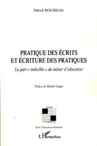 Pratique des écrits et écriture des pratiques. La part "indicible" du métier d'éducateur - Rousseau Patrick - Guigue Michèle