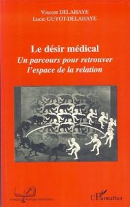 Le désir médical. Un parcours pour retrouver l'espace de la relation - Delahaye Vincent - Guyot-Delahaye Lucie