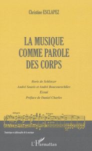 La musique comme parole des corps. Boris de Schloezer, André Souris et André Boucourechliev - Esclapez Christine - Charles Daniel