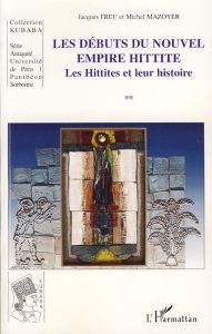Les Débuts du Nouvel Empire Hittite. Les Hittites et leur histoire - Freu Jacques - Mazoyer Michel
