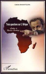 Trois questions sur l'Afrique. Lettre à Nicolas Sarkozy - Baniafouna Calixte