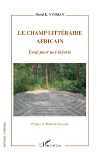 Le champ littéraire africain. Essai pour une théorie - N'Goran David K. - Mouralis Bernard