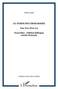 Le temps des trois roses / Tan twa woz-la. Edition bilingue créole-français - Léotin Térèz