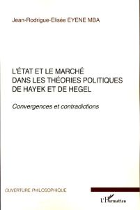 L'Etat et le marché dans les théories politiques de Hayek et de Hegel. Convergences et contradiction - Eyene Mba Jean-Rodrigue-Elisée