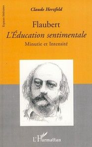 Flaubert, L'Education sentimentale. Minutie et intensité - Herzfeld Claude