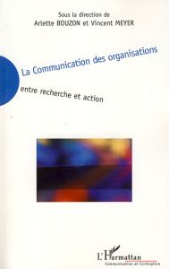 La Communication des organisations. Entre recherche et action - Bouzon Arlette - Meyer Vincent