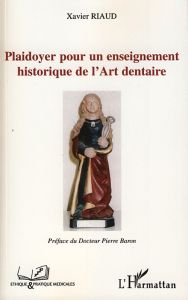Plaidoyer pour un enseignement historique de l'Art dentaire - Riaud Xavier - Baron Pierre
