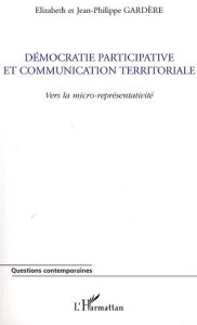 Démocratie participative et communication territoriale. Vers la micro-représentativité - Gardère Elizabeth - Gardère Jean-Philippe