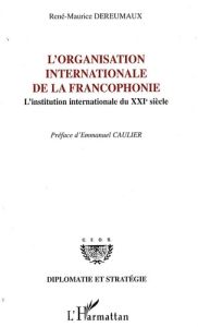 L'Organisation internationale de la francophonie. L'institution internationale du XXIe siècle - Dereumaux René-Maurice - Caulier Emmanuel